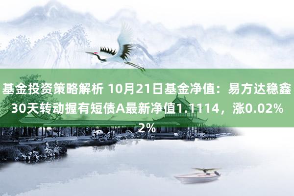 基金投资策略解析 10月21日基金净值：易方达稳鑫30天转动握有短债A最新净值1.1114，涨0.02%