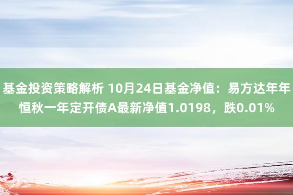 基金投资策略解析 10月24日基金净值：易方达年年恒秋一年定开债A最新净值1.0198，跌0.01%