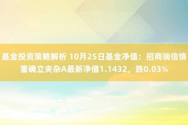 基金投资策略解析 10月25日基金净值：招商瑞信慎重确立夹杂A最新净值1.1432，跌0.03%