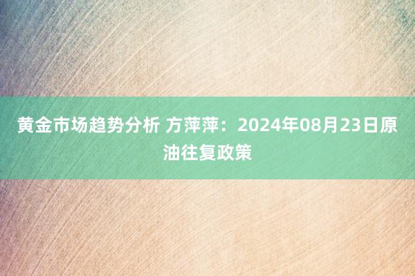 黄金市场趋势分析 方萍萍：2024年08月23日原油往复政策