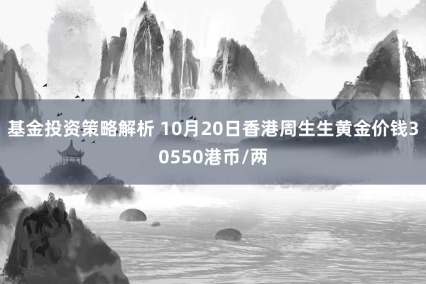 基金投资策略解析 10月20日香港周生生黄金价钱30550港币/两