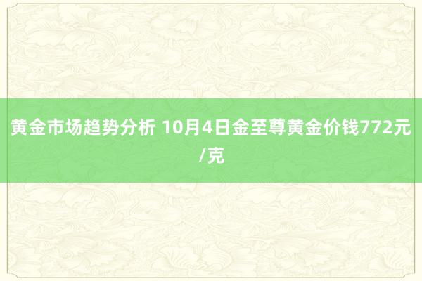 黄金市场趋势分析 10月4日金至尊黄金价钱772元/克