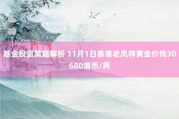 基金投资策略解析 11月1日香港老凤祥黄金价钱30680港币/两