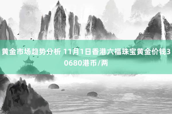 黄金市场趋势分析 11月1日香港六福珠宝黄金价钱30680港币/两