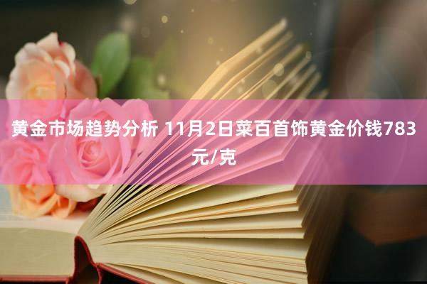 黄金市场趋势分析 11月2日菜百首饰黄金价钱783元/克