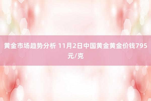 黄金市场趋势分析 11月2日中国黄金黄金价钱795元/克