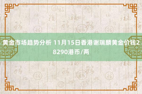 黄金市场趋势分析 11月15日香港谢瑞麟黄金价钱28290港币/两