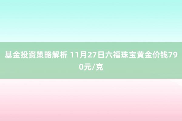 基金投资策略解析 11月27日六福珠宝黄金价钱790元/克