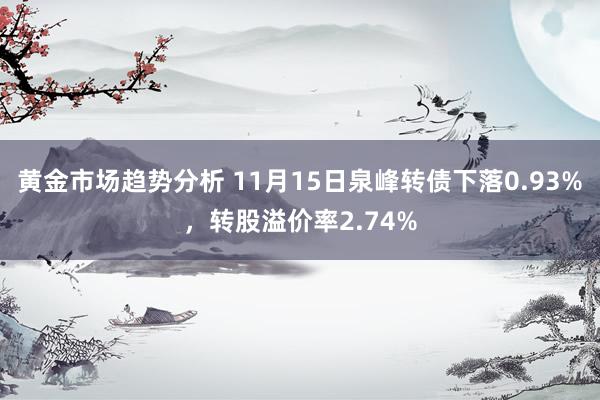 黄金市场趋势分析 11月15日泉峰转债下落0.93%，转股溢价率2.74%