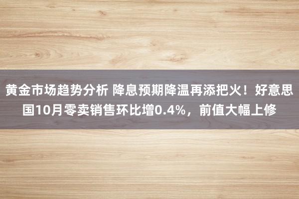 黄金市场趋势分析 降息预期降温再添把火！好意思国10月零卖销售环比增0.4%，前值大幅上修