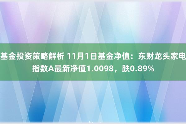 基金投资策略解析 11月1日基金净值：东财龙头家电指数A最新净值1.0098，跌0.89%