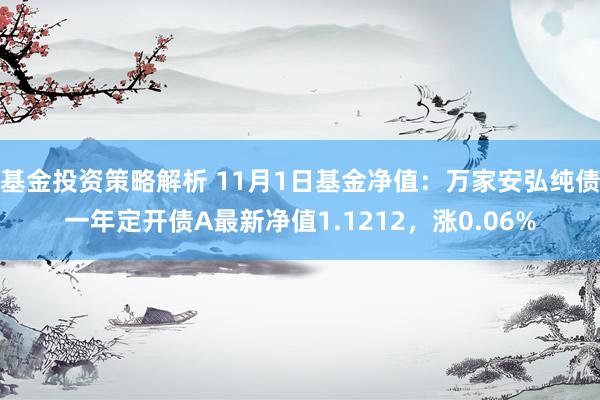 基金投资策略解析 11月1日基金净值：万家安弘纯债一年定开债A最新净值1.1212，涨0.06%