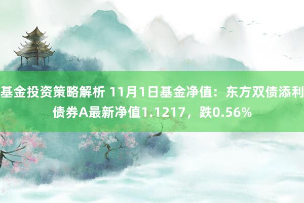 基金投资策略解析 11月1日基金净值：东方双债添利债券A最新净值1.1217，跌0.56%