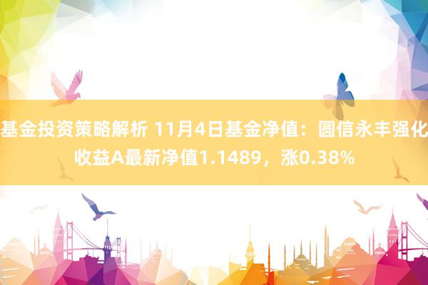 基金投资策略解析 11月4日基金净值：圆信永丰强化收益A最新净值1.1489，涨0.38%