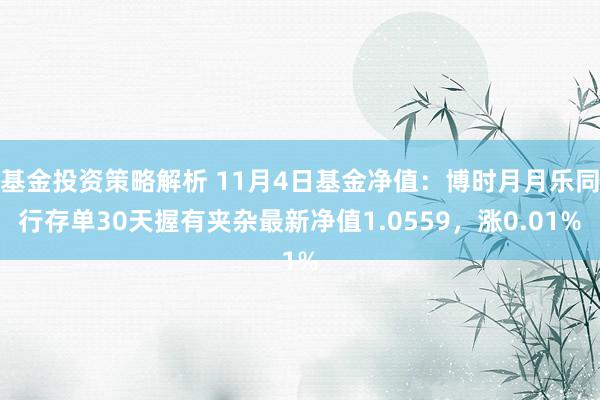 基金投资策略解析 11月4日基金净值：博时月月乐同行存单30天握有夹杂最新净值1.0559，涨0.01%