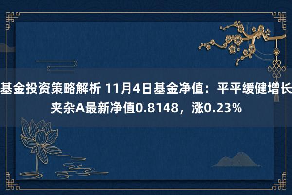 基金投资策略解析 11月4日基金净值：平平缓健增长夹杂A最新净值0.8148，涨0.23%