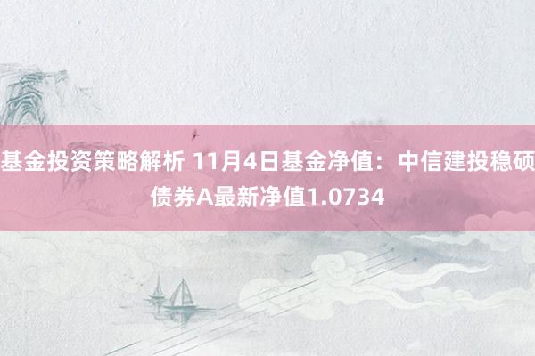 基金投资策略解析 11月4日基金净值：中信建投稳硕债券A最新净值1.0734