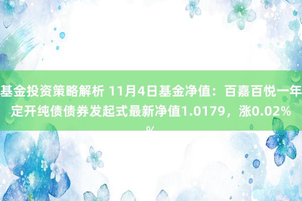 基金投资策略解析 11月4日基金净值：百嘉百悦一年定开纯债债券发起式最新净值1.0179，涨0.02%