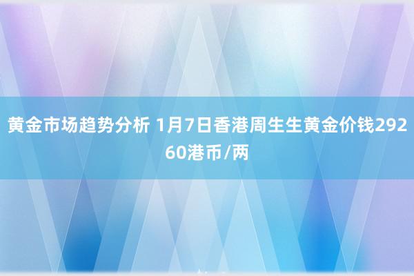 黄金市场趋势分析 1月7日香港周生生黄金价钱29260港币/两