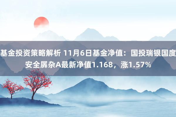 基金投资策略解析 11月6日基金净值：国投瑞银国度安全羼杂A最新净值1.168，涨1.57%