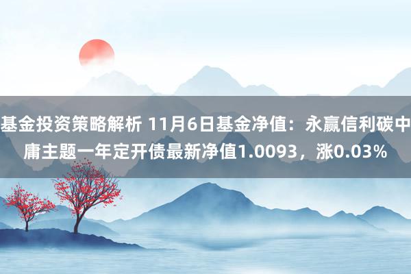 基金投资策略解析 11月6日基金净值：永赢信利碳中庸主题一年定开债最新净值1.0093，涨0.03%