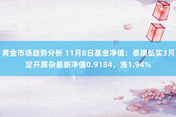 黄金市场趋势分析 11月8日基金净值：泰康弘实3月定开羼杂最新净值0.9184，涨1.94%