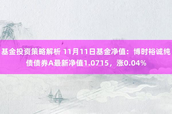 基金投资策略解析 11月11日基金净值：博时裕诚纯债债券A最新净值1.0715，涨0.04%