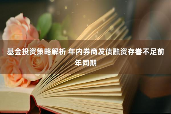 基金投资策略解析 年内券商发债融资存眷不足前年同期