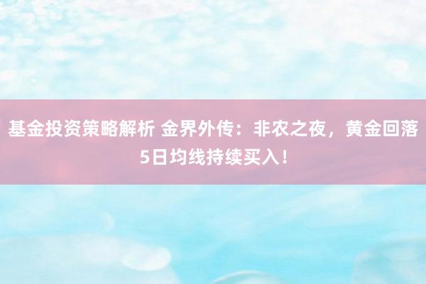 基金投资策略解析 金界外传：非农之夜，黄金回落5日均线持续买入！