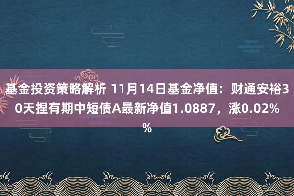 基金投资策略解析 11月14日基金净值：财通安裕30天捏有期中短债A最新净值1.0887，涨0.02%