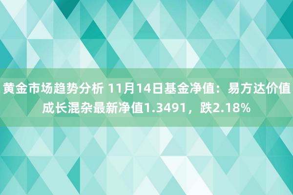 黄金市场趋势分析 11月14日基金净值：易方达价值成长混杂最新净值1.3491，跌2.18%