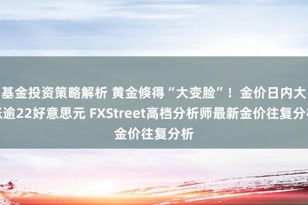 基金投资策略解析 黄金倏得“大变脸”！金价日内大涨逾22好意思元 FXStreet高档分析师最新金价往复分析