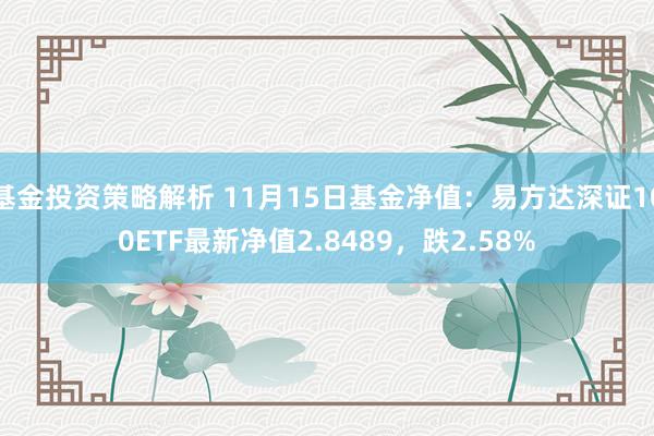 基金投资策略解析 11月15日基金净值：易方达深证100ETF最新净值2.8489，跌2.58%