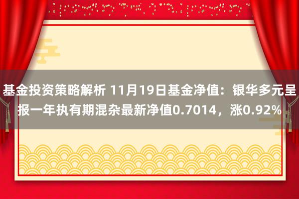 基金投资策略解析 11月19日基金净值：银华多元呈报一年执有期混杂最新净值0.7014，涨0.92%