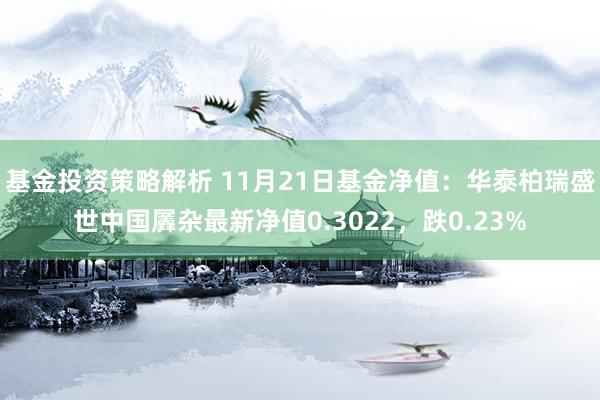 基金投资策略解析 11月21日基金净值：华泰柏瑞盛世中国羼杂最新净值0.3022，跌0.23%