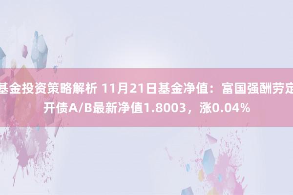 基金投资策略解析 11月21日基金净值：富国强酬劳定开债A/B最新净值1.8003，涨0.04%