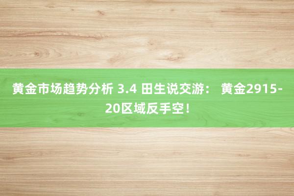 黄金市场趋势分析 3.4 田生说交游： 黄金2915-20区域反手空！