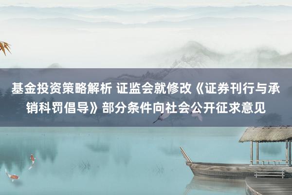 基金投资策略解析 证监会就修改《证券刊行与承销科罚倡导》部分条件向社会公开征求意见