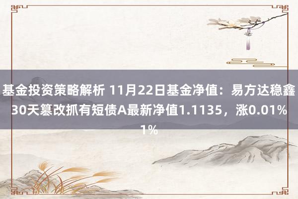 基金投资策略解析 11月22日基金净值：易方达稳鑫30天篡改抓有短债A最新净值1.1135，涨0.01%